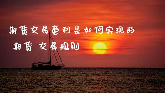期货交易套利是如何实现的 期货 交易规则