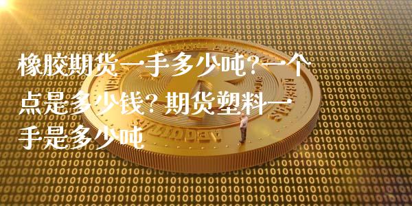 橡胶期货一手多少吨?一个点是多少钱? 期货塑料一手是多少吨