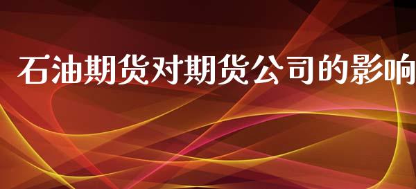 石油期货对期货公司的影响