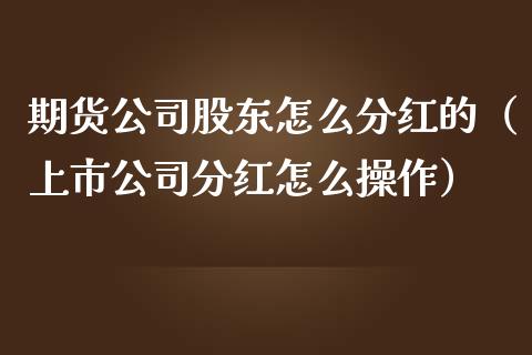 期货公司股东怎么分红的（上市公司分红怎么操作）