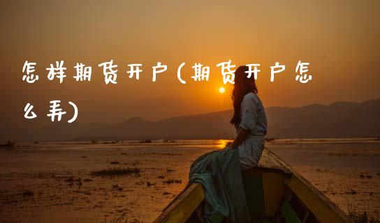 怎样期货开户(期货开户怎么弄)