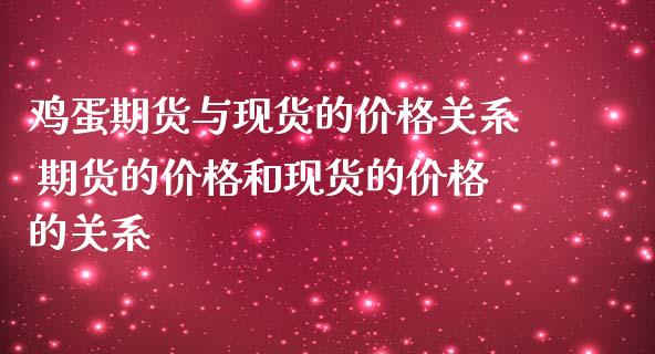 鸡蛋期货与现货的价格关系 期货的价格和现货的价格的关系