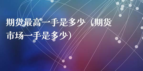 期货最高一手是多少（期货市场一手是多少）