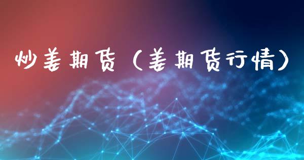 炒姜期货（姜期货行情）