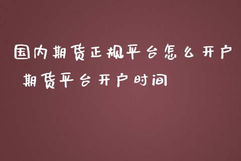 国内期货正规平台怎么开户 期货平台开户时间