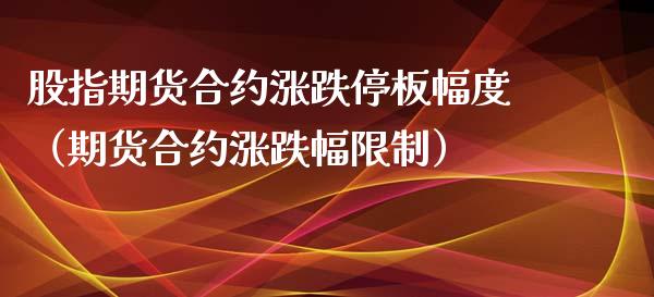 股指期货合约涨跌停板幅度（期货合约涨跌幅限制）