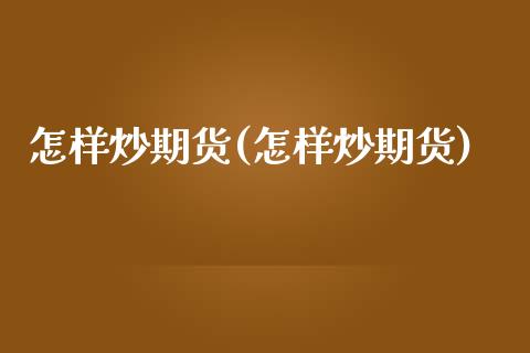 怎样炒期货(怎样炒期货)_期货理财_第1张_宇龙理财网 怎样炒期货(怎样炒期货)_https://www.dglong8.com_期货理财_第1张