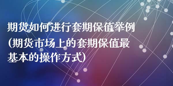期货如何进行套期保值举例(期货市场上的套期保值最基本的操作方式)
