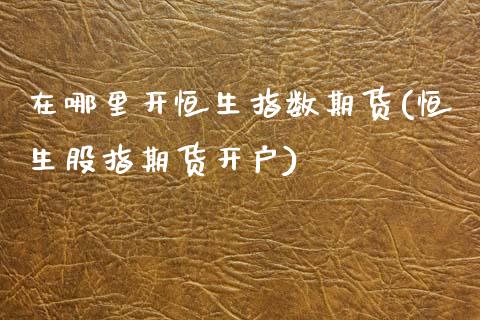 在哪里开恒生指数期货(恒生股指期货开户)_期货理财_第1张_宇龙理财网 在哪里开恒生指数期货(恒生股指期货开户)_https://www.dglong8.com_期货理财_第1张