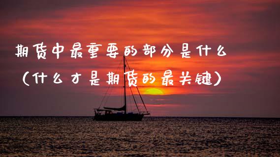 期货中最重要的部分是什么（什么才是期货的最关键）