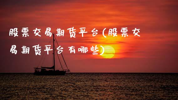 股票交易期货平台(股票交易期货平台有哪些)