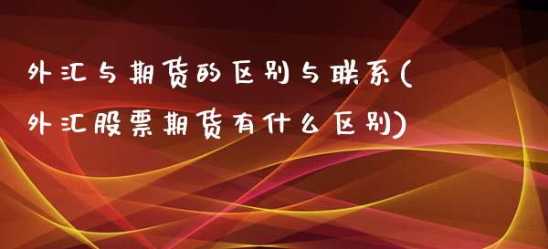 外汇与期货的区别与联系(外汇股票期货有什么区别)