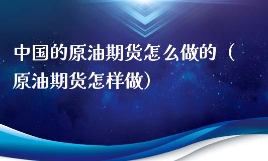 中国的原油期货怎么做的（原油期货怎样做）