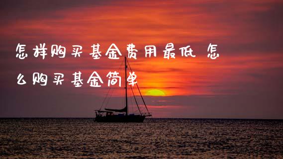 怎样购买基金费用最低 怎么购买基金简单_基金理财_第1张_宇龙理财网 怎样购买基金费用最低 怎么购买基金简单_https://www.dglong8.com_基金理财_第1张