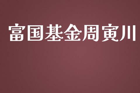 富国基金周寅川