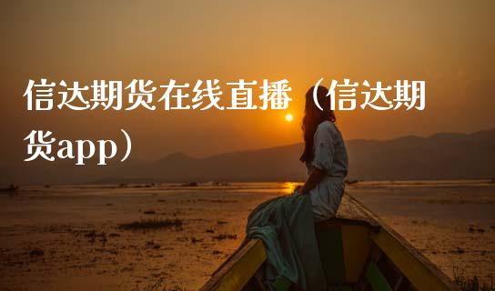 信达期货在线直播（信达期货app）