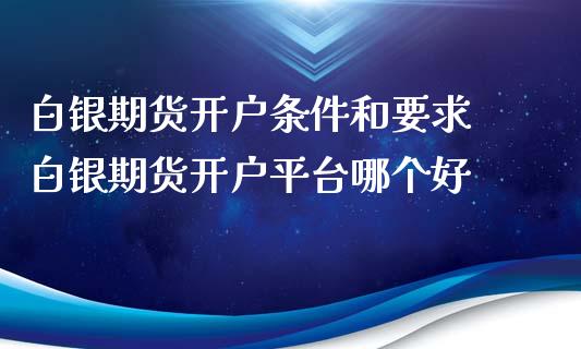 白银期货开户条件和要求 白银期货开户平台哪个好