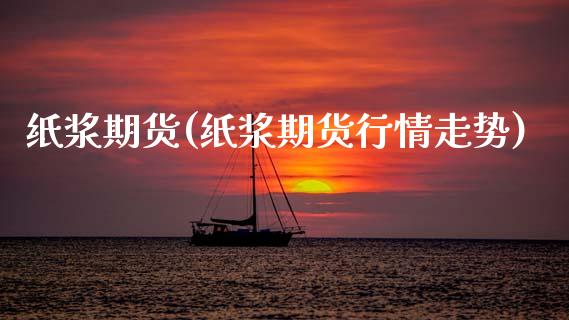 纸浆期货(纸浆期货行情走势)
