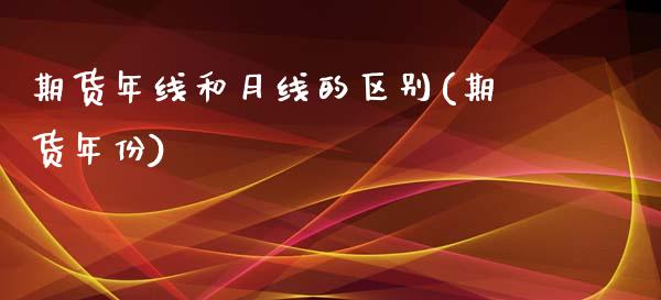期货年线和月线的区别(期货年份)