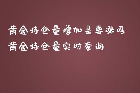 黄金持仓量增加是要涨吗 黄金持仓量实时查询