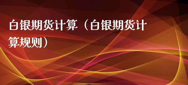 白银期货计算（白银期货计算规则）