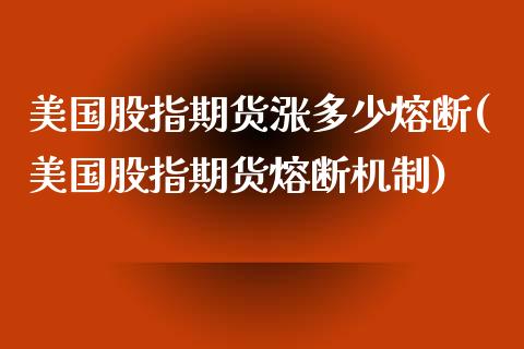 美国股指期货涨多少熔断(美国股指期货熔断机制)