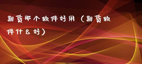 期货那个软件好用（期货软件什么好）