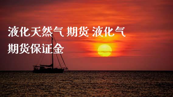 液化天然气 期货 液化气期货保证金