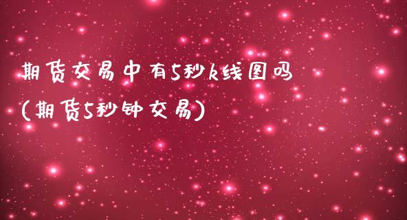 期货交易中有5秒k线图吗(期货5秒钟交易)