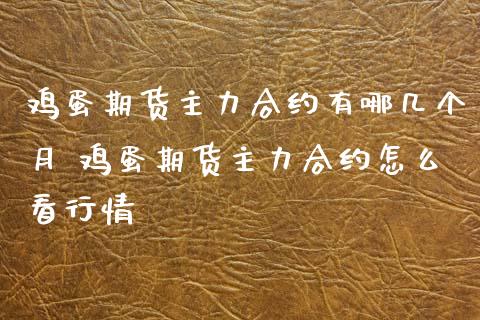 鸡蛋期货主力合约有哪几个月 鸡蛋期货主力合约怎么看行情