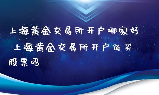 上海黄金交易所开户哪家好 上海黄金交易所开户能买股票吗