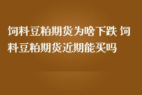 饲料豆粕期货为啥下跌 饲料豆粕期货近期能买吗