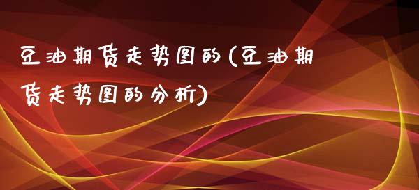 豆油期货走势图的(豆油期货走势图的分析)