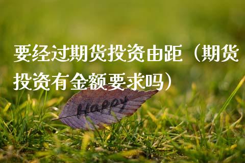 要经过期货投资由距（期货投资有金额要求吗）