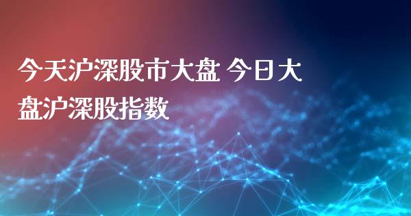 今天沪深股市大盘 今日大盘沪深股指数_https://www.dglong8.com_内盘期货_第1张
