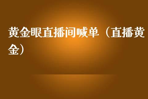 黄金眼直播间喊单（直播黄金）
