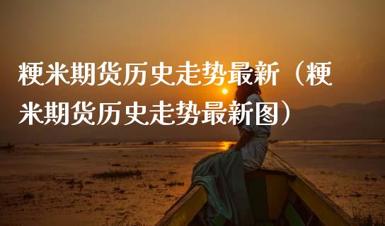 粳米期货历史走势最新（粳米期货历史走势最新图）