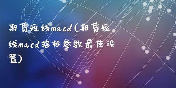 期货短线macd(期货短线macd指标参数最佳设置)