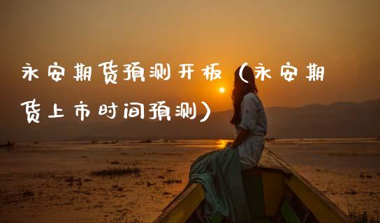 期货预测开板（期货上市时间预测）