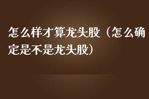 怎么样才算龙头股（怎么确定是不是龙头股）