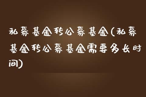 私募基金转公募基金(私募基金转公募基金需要多长时间)