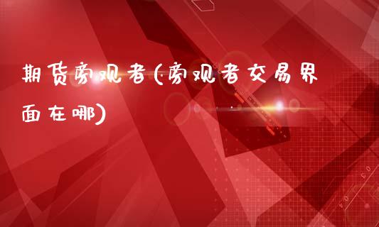 期货旁观者(旁观者交易界面在哪)