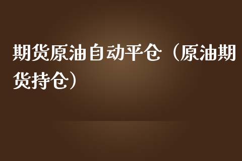 期货原油自动平仓（原油期货持仓）