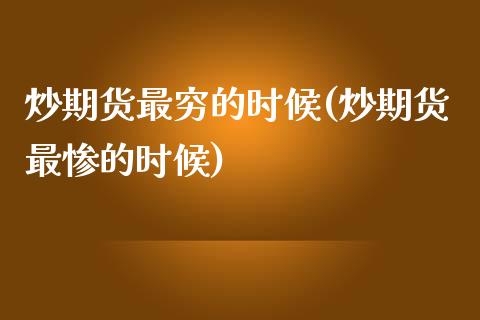 炒期货最穷的时候(炒期货最惨的时候)