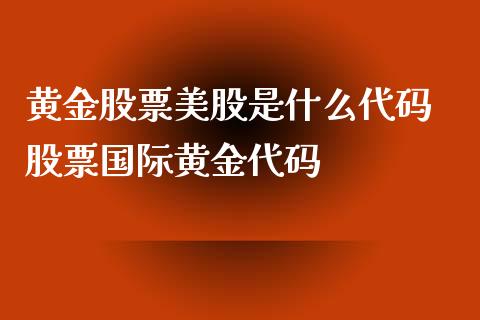 黄金股票美股是什么代码 股票国际黄金代码