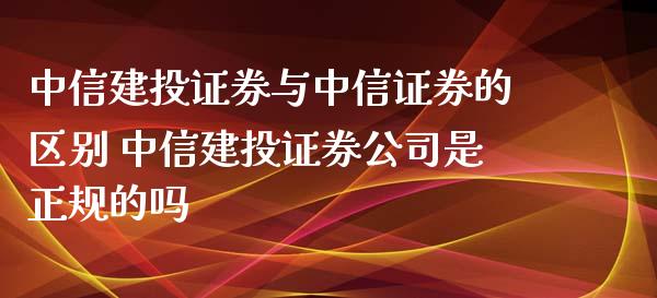 中信建投证券与中信证券的区别 中信建投证券公司是正规的吗_财经要闻_第1张_宇龙理财网 中信建投证券与中信证券的区别 中信建投证券公司是正规的吗_https://www.dglong8.com_财经要闻_第1张