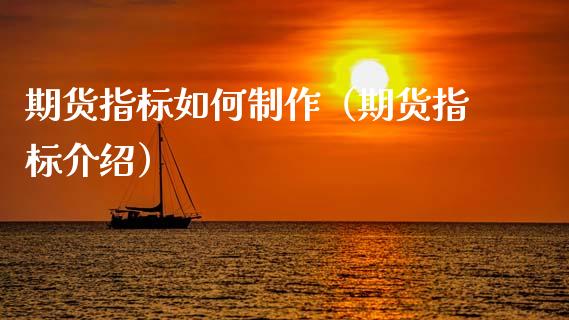 期货指标如何制作（期货指标介绍）