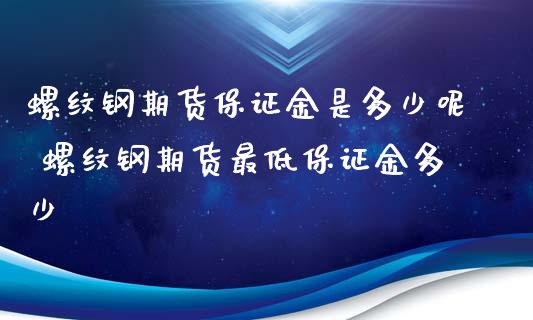螺纹钢期货保证金是多少呢 螺纹钢期货最低保证金多少