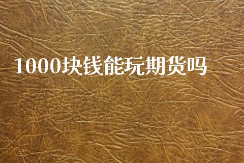 1000块钱能玩期货吗
