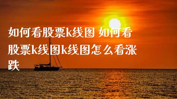 如何看股票k线图 如何看股票k线图k线图怎么看涨跌